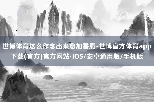 世博体育这么作念出来愈加香脆-世博官方体育app下载(官方)官方网站·IOS/安卓通用版/手机版