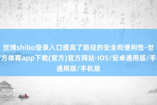 世博shibo登录入口提高了路径的安全和便利性-世博官方体育app下载(官方)官方网站·IOS/安卓通用版/手机版