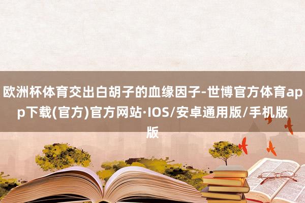 欧洲杯体育交出白胡子的血缘因子-世博官方体育app下载(官方)官方网站·IOS/安卓通用版/手机版