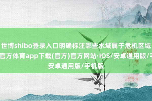 世博shibo登录入口明确标注哪些水域属于危机区域-世博官方体育app下载(官方)官方网站·IOS/安卓通用版/手机版