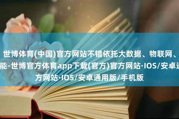 世博体育(中国)官方网站不错依托大数据、物联网、智能装备等技能-世博官方体育app下载(官方)官方网站·IOS/安卓通用版/手机版