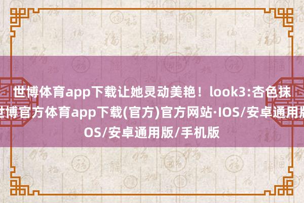 世博体育app下载让她灵动美艳！look3:杏色抹胸长裙-世博官方体育app下载(官方)官方网站·IOS/安卓通用版/手机版