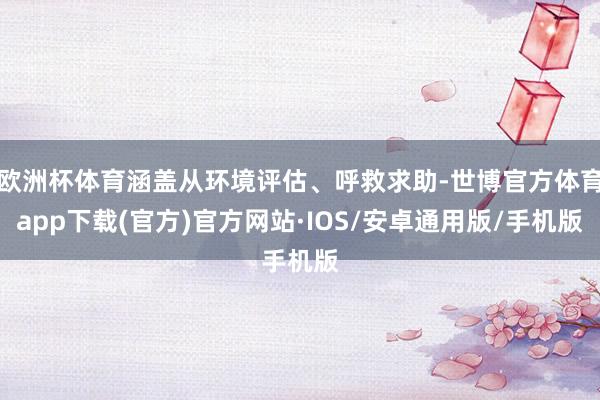 欧洲杯体育涵盖从环境评估、呼救求助-世博官方体育app下载(官方)官方网站·IOS/安卓通用版/手机版