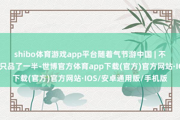 shibo体育游戏app平台随着气节游中国 | 不吃香椿？春天的滋味你只品了一半-世博官方体育app下载(官方)官方网站·IOS/安卓通用版/手机版