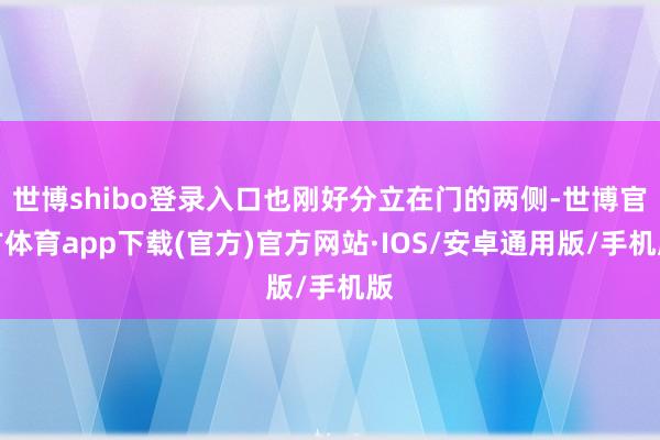 世博shibo登录入口也刚好分立在门的两侧-世博官方体育app下载(官方)官方网站·IOS/安卓通用版/手机版