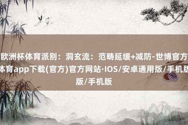欧洲杯体育派别：洞玄流：范畴延缓+减防-世博官方体育app下载(官方)官方网站·IOS/安卓通用版/手机版