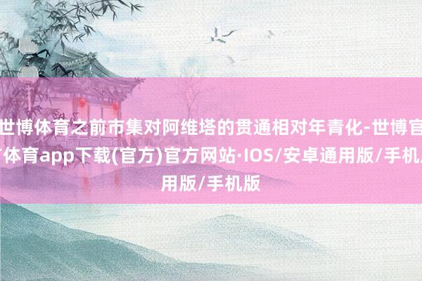 世博体育之前市集对阿维塔的贯通相对年青化-世博官方体育app下载(官方)官方网站·IOS/安卓通用版/手机版