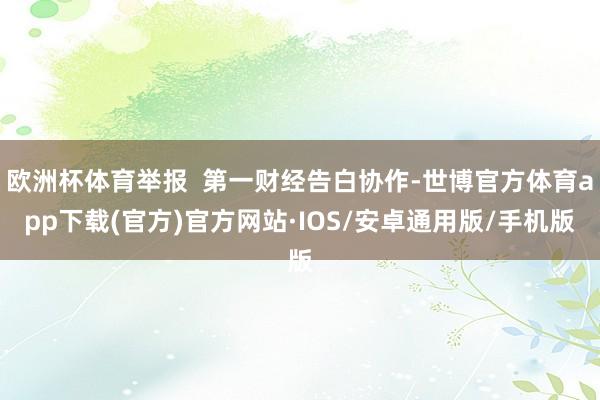 欧洲杯体育举报  第一财经告白协作-世博官方体育app下载(官方)官方网站·IOS/安卓通用版/手机版