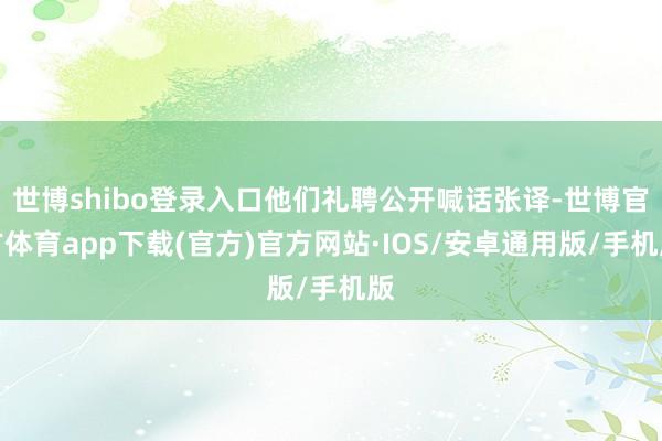 世博shibo登录入口他们礼聘公开喊话张译-世博官方体育app下载(官方)官方网站·IOS/安卓通用版/手机版