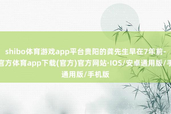 shibo体育游戏app平台贵阳的龚先生早在7年前-世博官方体育app下载(官方)官方网站·IOS/安卓通用版/手机版