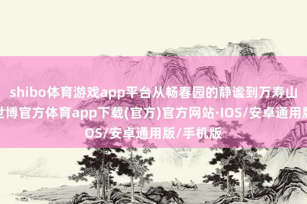 shibo体育游戏app平台从畅春园的静谧到万寿山的壮丽-世博官方体育app下载(官方)官方网站·IOS/安卓通用版/手机版