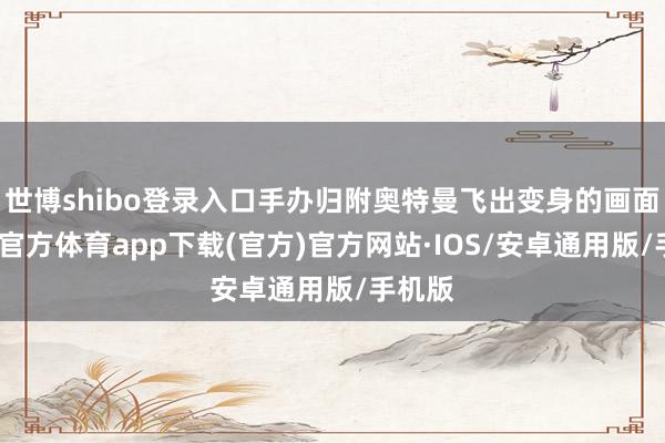 世博shibo登录入口手办归附奥特曼飞出变身的画面-世博官方体育app下载(官方)官方网站·IOS/安卓通用版/手机版