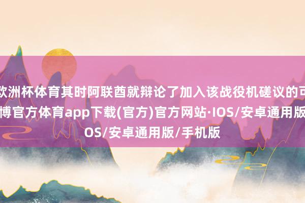 欧洲杯体育其时阿联酋就辩论了加入该战役机磋议的可能性-世博官方体育app下载(官方)官方网站·IOS/安卓通用版/手机版