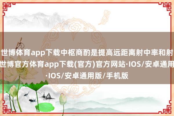 世博体育app下载中枢商酌是提高远距离射中率和射击一致性-世博官方体育app下载(官方)官方网站·IOS/安卓通用版/手机版
