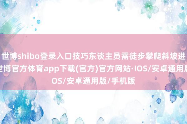 世博shibo登录入口技巧东谈主员需徒步攀爬斜坡进行功课-世博官方体育app下载(官方)官方网站·IOS/安卓通用版/手机版