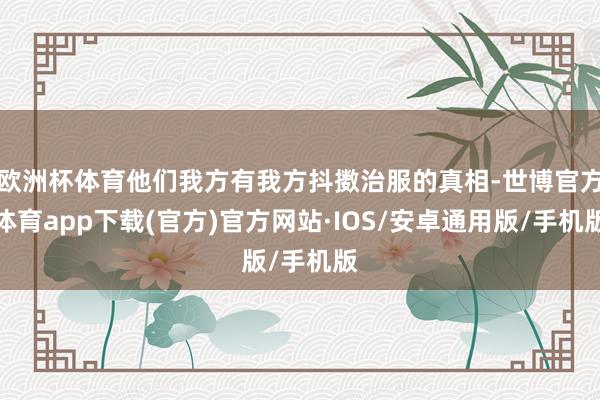 欧洲杯体育他们我方有我方抖擞治服的真相-世博官方体育app下载(官方)官方网站·IOS/安卓通用版/手机版